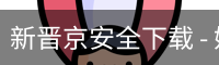 新晋京安全下载 - 娱乐科技服务安卓版